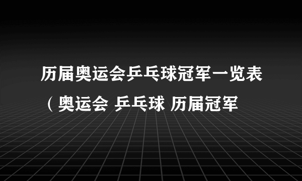 历届奥运会乒乓球冠军一览表（奥运会 乒乓球 历届冠军