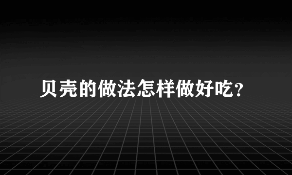 贝壳的做法怎样做好吃？