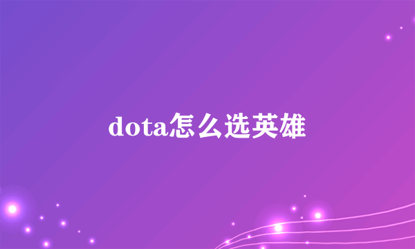 dota怎么选英雄