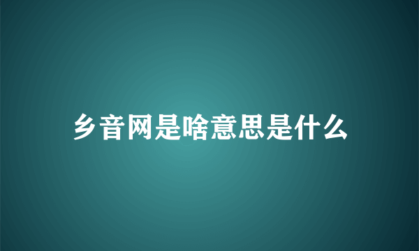 乡音网是啥意思是什么