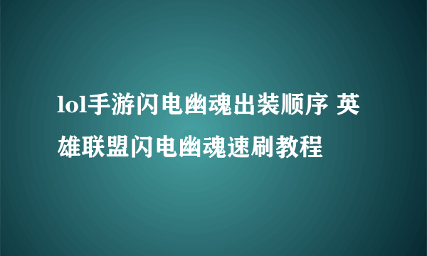 lol手游闪电幽魂出装顺序 英雄联盟闪电幽魂速刷教程