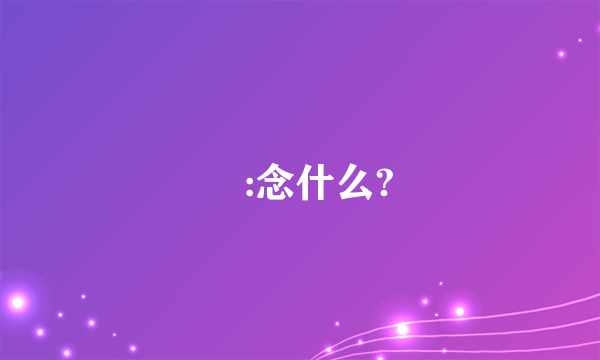 彧:念什么?