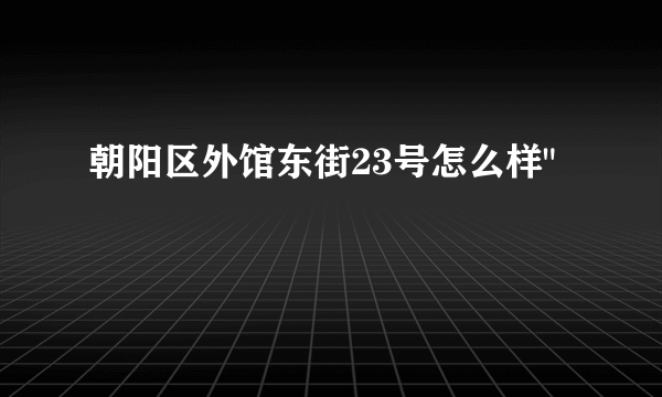 朝阳区外馆东街23号怎么样