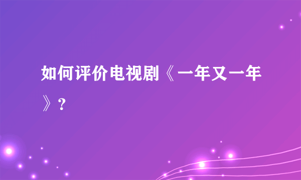 如何评价电视剧《一年又一年》？