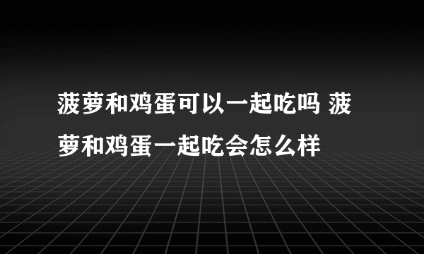 菠萝和鸡蛋可以一起吃吗 菠萝和鸡蛋一起吃会怎么样