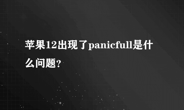 苹果12出现了panicfull是什么问题？