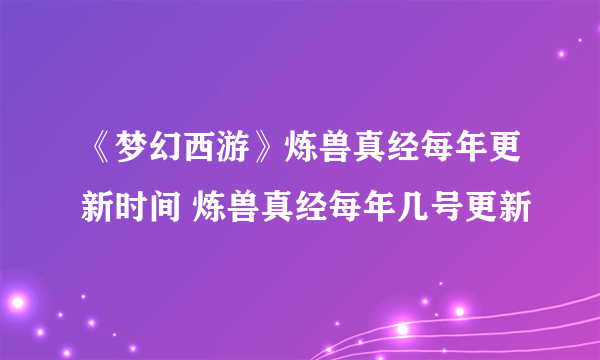 《梦幻西游》炼兽真经每年更新时间 炼兽真经每年几号更新