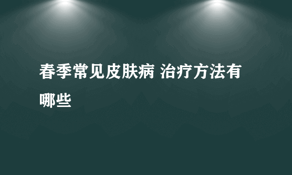 春季常见皮肤病 治疗方法有哪些