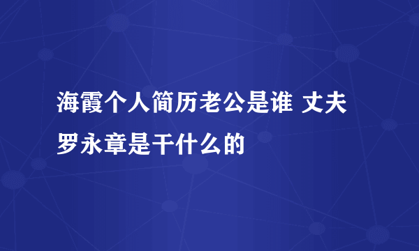 海霞个人简历老公是谁 丈夫罗永章是干什么的