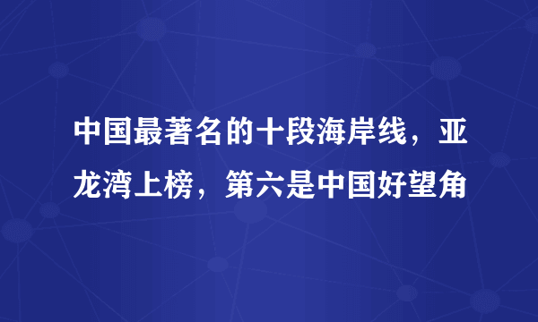 中国最著名的十段海岸线，亚龙湾上榜，第六是中国好望角