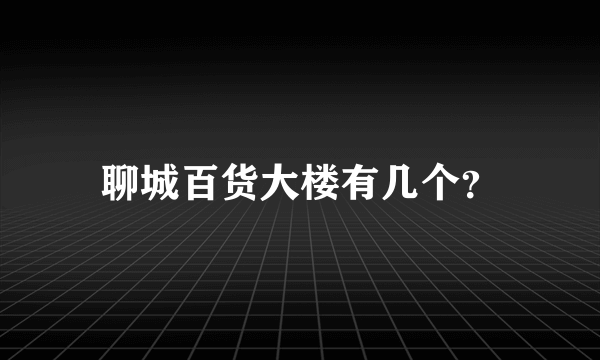 聊城百货大楼有几个？