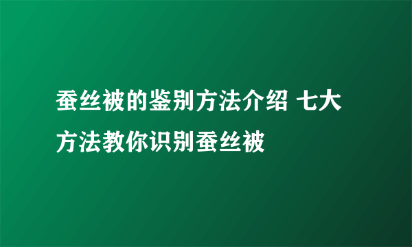 蚕丝被的鉴别方法介绍 七大方法教你识别蚕丝被