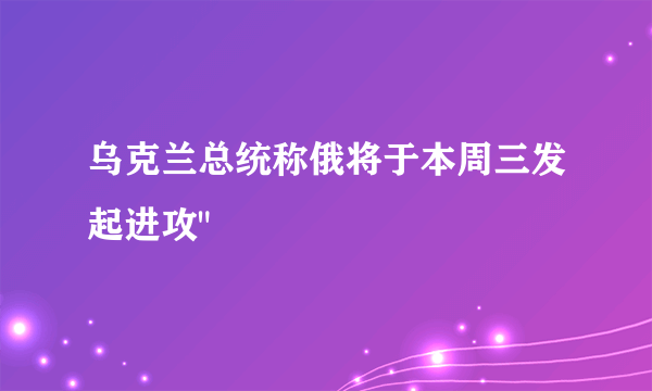 乌克兰总统称俄将于本周三发起进攻