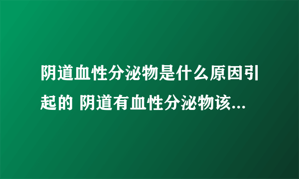 阴道血性分泌物是什么原因引起的 阴道有血性分泌物该怎么护理