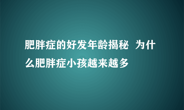 肥胖症的好发年龄揭秘  为什么肥胖症小孩越来越多