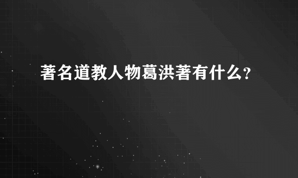 著名道教人物葛洪著有什么？