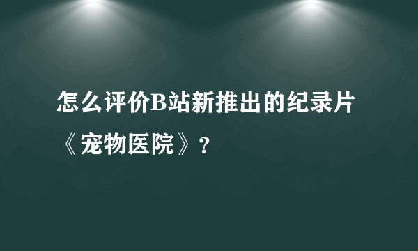 怎么评价B站新推出的纪录片《宠物医院》？