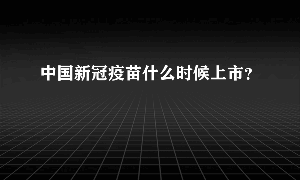 中国新冠疫苗什么时候上市？