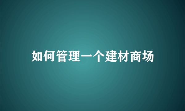 如何管理一个建材商场