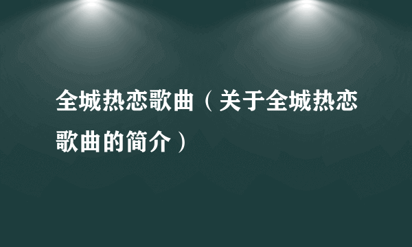 全城热恋歌曲（关于全城热恋歌曲的简介）