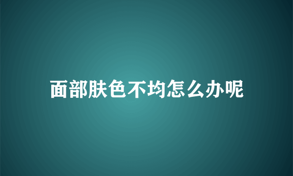 面部肤色不均怎么办呢