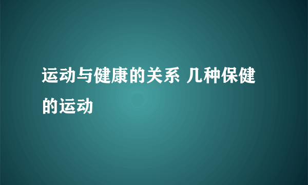 运动与健康的关系 几种保健的运动