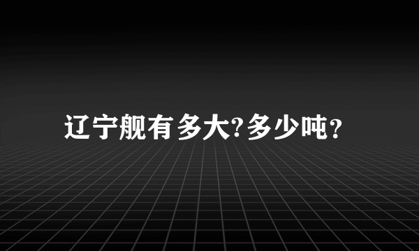 辽宁舰有多大?多少吨？