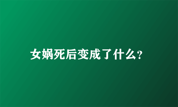 女娲死后变成了什么？