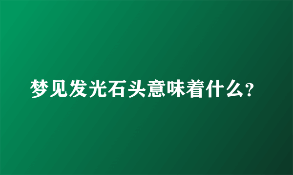 梦见发光石头意味着什么？