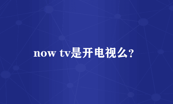 now tv是开电视么？