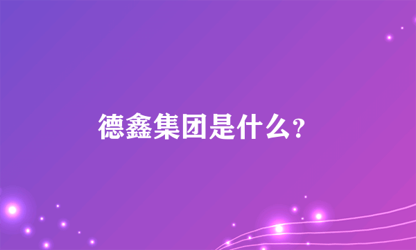 德鑫集团是什么？