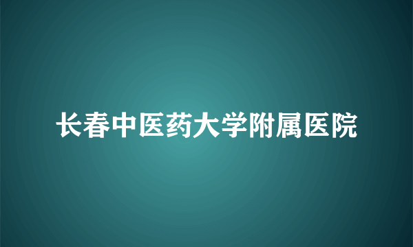 长春中医药大学附属医院