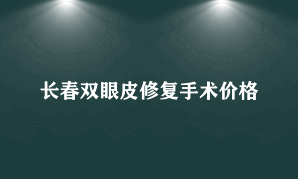 长春双眼皮修复手术价格