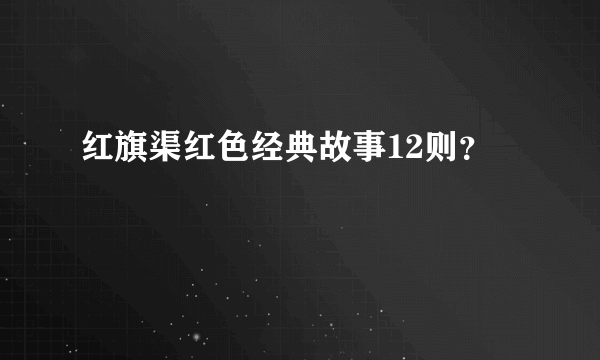 红旗渠红色经典故事12则？