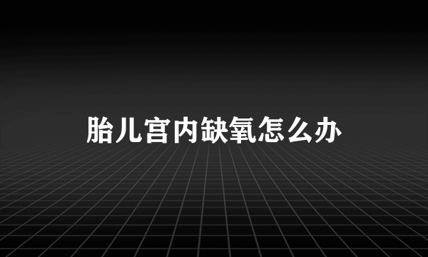 胎儿宫内缺氧怎么办