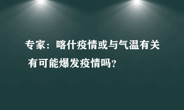 专家：喀什疫情或与气温有关 有可能爆发疫情吗？