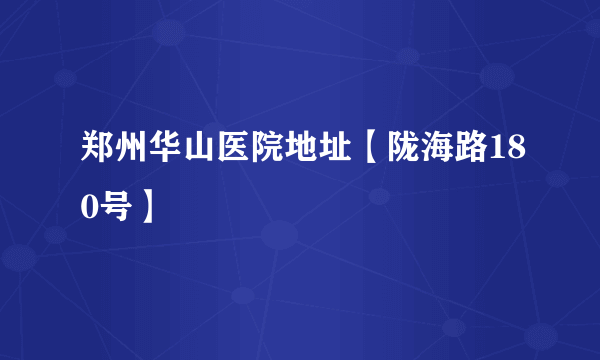 郑州华山医院地址【陇海路180号】