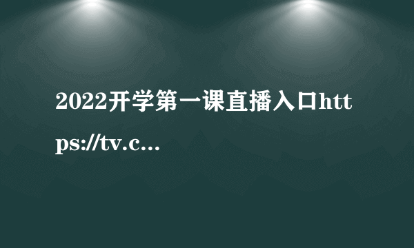 2022开学第一课直播入口https://tv.cctv.com/cctv1/