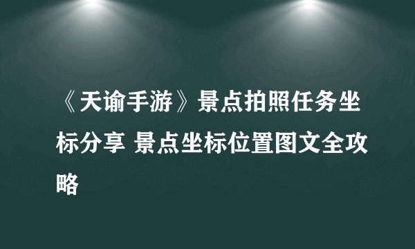 《天谕手游》景点拍照任务坐标分享 景点坐标位置图文全攻略