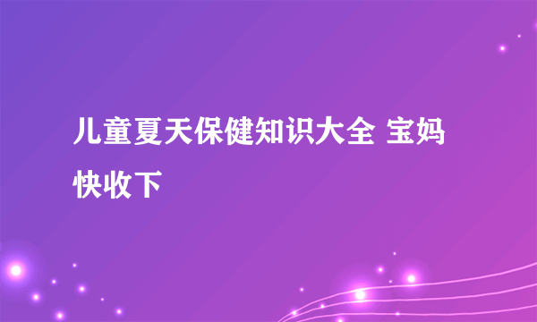 儿童夏天保健知识大全 宝妈快收下