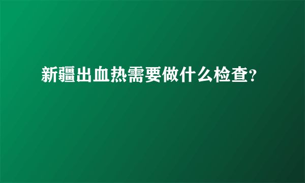 新疆出血热需要做什么检查？