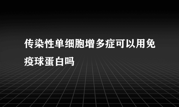 传染性单细胞增多症可以用免疫球蛋白吗