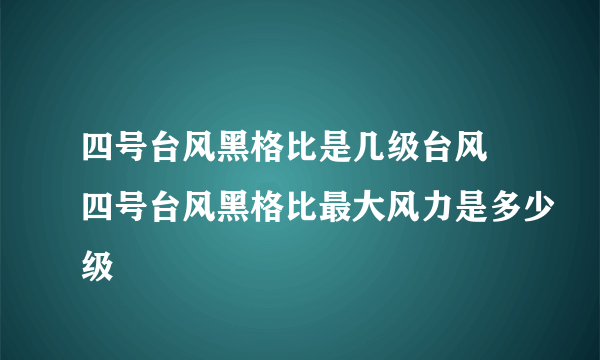 四号台风黑格比是几级台风 四号台风黑格比最大风力是多少级