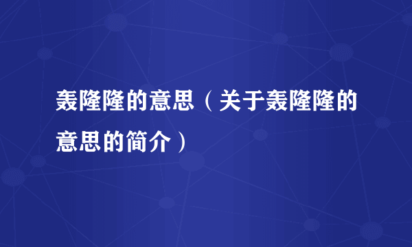 轰隆隆的意思（关于轰隆隆的意思的简介）