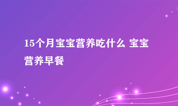 15个月宝宝营养吃什么 宝宝营养早餐