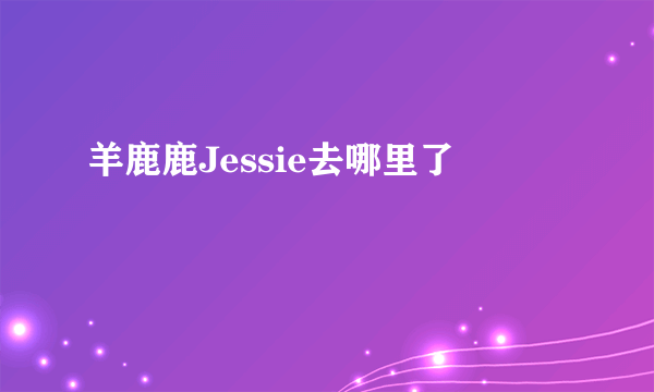 羊鹿鹿Jessie去哪里了