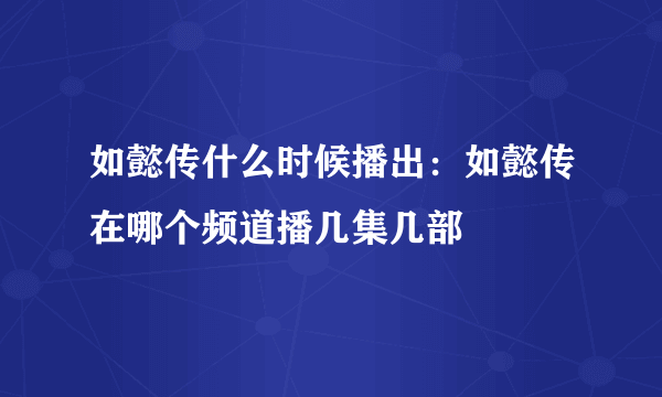 如懿传什么时候播出：如懿传在哪个频道播几集几部