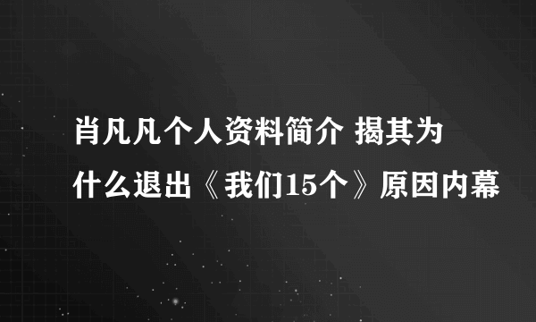 肖凡凡个人资料简介 揭其为什么退出《我们15个》原因内幕