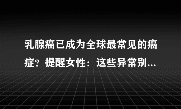 乳腺癌已成为全球最常见的癌症？提醒女性：这些异常别一拖再拖