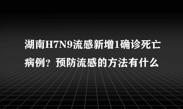 湖南H7N9流感新增1确诊死亡病例？预防流感的方法有什么